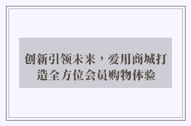 创新引领未来，爱用商城打造全方位会员购物体验