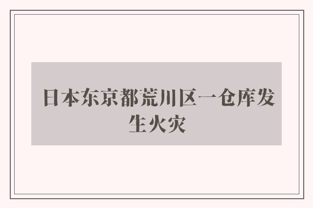 日本东京都荒川区一仓库发生火灾