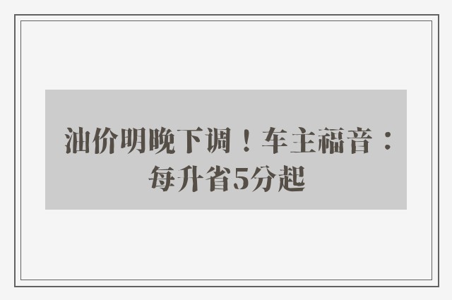 油价明晚下调！车主福音：每升省5分起