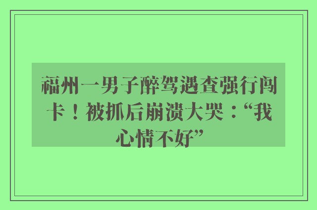 福州一男子醉驾遇查强行闯卡！被抓后崩溃大哭：“我心情不好”