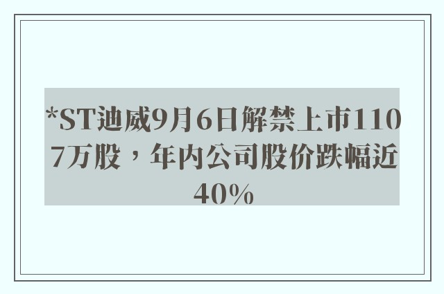 *ST迪威9月6日解禁上市1107万股，年内公司股价跌幅近40%