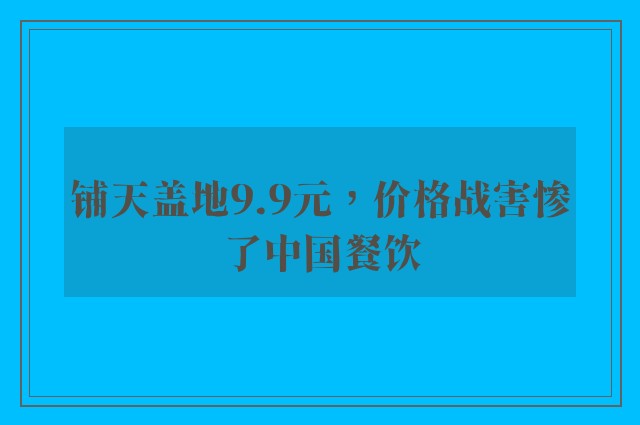 铺天盖地9.9元，价格战害惨了中国餐饮