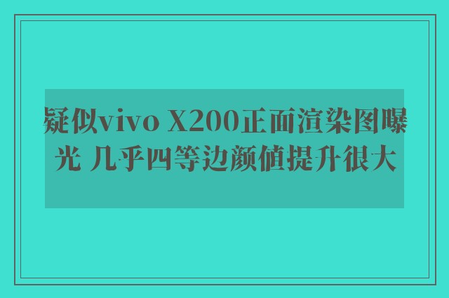 疑似vivo X200正面渲染图曝光 几乎四等边颜值提升很大