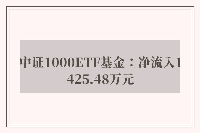 中证1000ETF基金：净流入1425.48万元