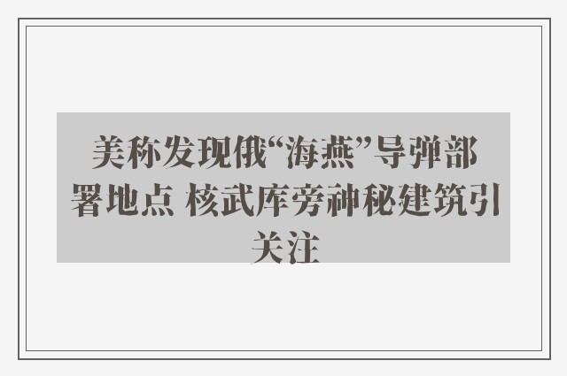 美称发现俄“海燕”导弹部署地点 核武库旁神秘建筑引关注