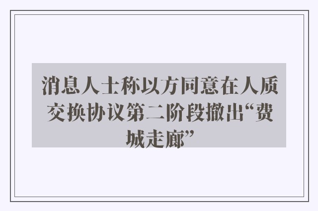 消息人士称以方同意在人质交换协议第二阶段撤出“费城走廊”