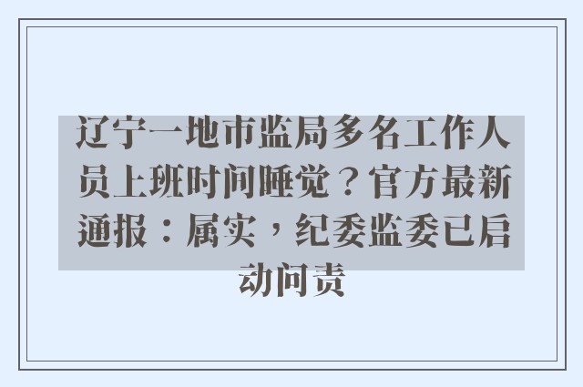 辽宁一地市监局多名工作人员上班时间睡觉？官方最新通报：属实，纪委监委已启动问责