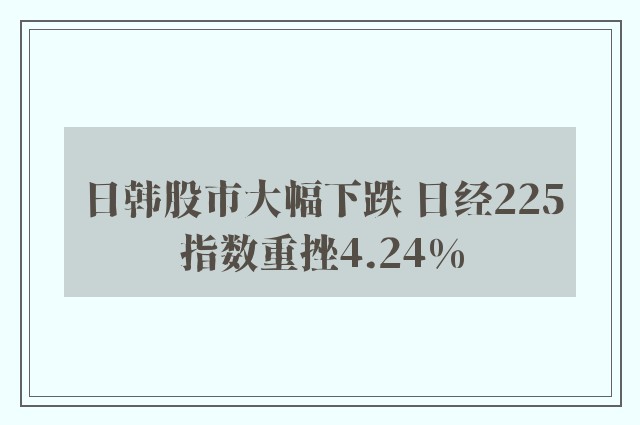 日韩股市大幅下跌 日经225指数重挫4.24%