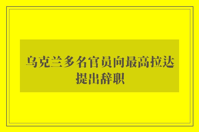 乌克兰多名官员向最高拉达提出辞职