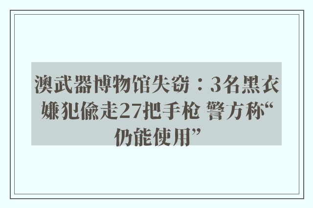 澳武器博物馆失窃：3名黑衣嫌犯偷走27把手枪 警方称“仍能使用”