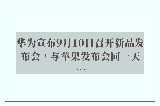 华为宣布9月10日召开新品发布会，与苹果发布会同一天…