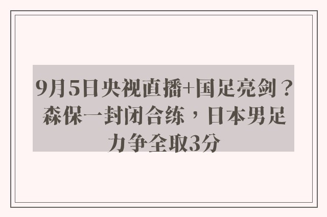 9月5日央视直播+国足亮剑？森保一封闭合练，日本男足力争全取3分