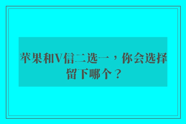 苹果和V信二选一，你会选择留下哪个？