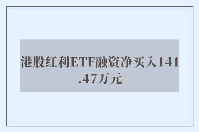 港股红利ETF融资净买入141.47万元