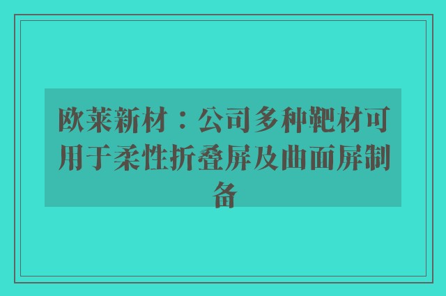 欧莱新材：公司多种靶材可用于柔性折叠屏及曲面屏制备