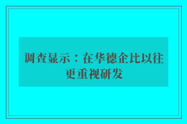 调查显示：在华德企比以往更重视研发