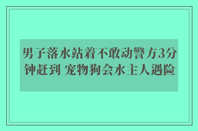 男子落水站着不敢动警方3分钟赶到 宠物狗会水主人遇险