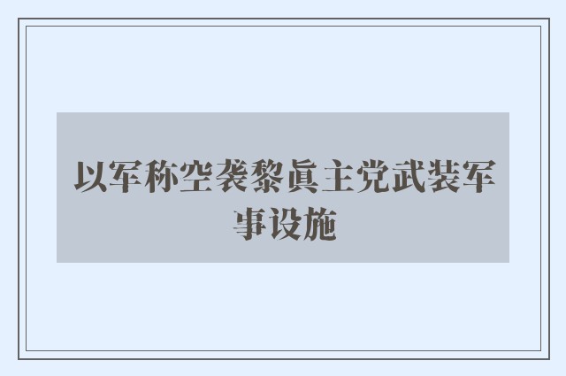 以军称空袭黎真主党武装军事设施