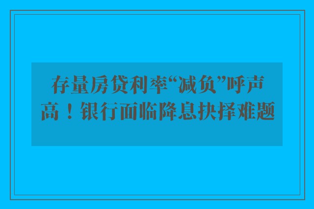 存量房贷利率“减负”呼声高！银行面临降息抉择难题