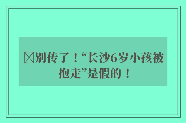 ​别传了！“长沙6岁小孩被抱走”是假的！