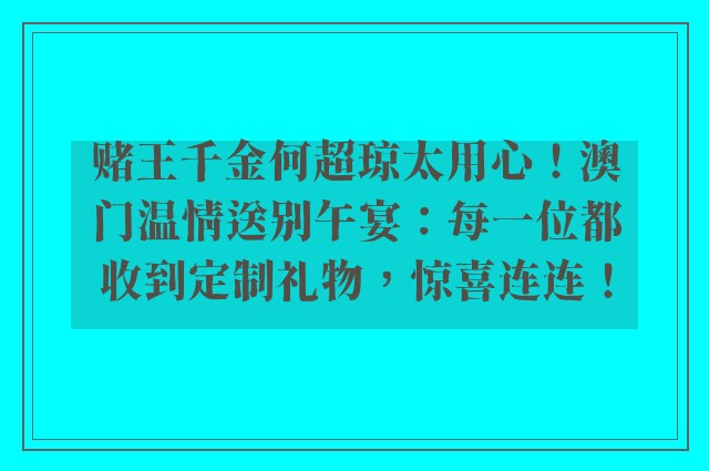 赌王千金何超琼太用心！澳门温情送别午宴：每一位都收到定制礼物，惊喜连连！