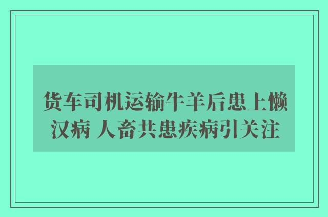 货车司机运输牛羊后患上懒汉病 人畜共患疾病引关注