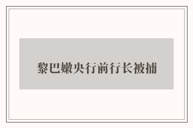 黎巴嫩央行前行长被捕