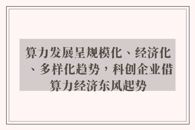 算力发展呈规模化、经济化、多样化趋势，科创企业借算力经济东风起势