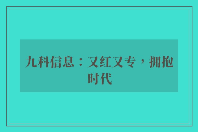 九科信息：又红又专，拥抱时代