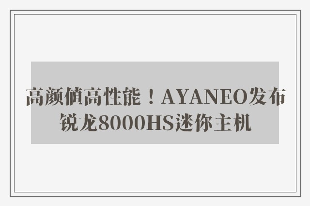 高颜值高性能！AYANEO发布锐龙8000HS迷你主机