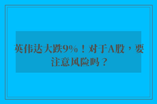 英伟达大跌9%！对于A股，要注意风险吗？