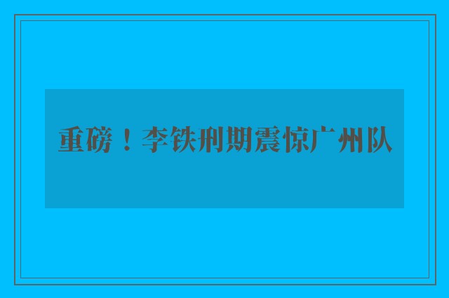 重磅！李铁刑期震惊广州队