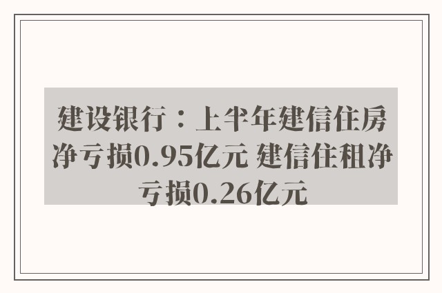 建设银行：上半年建信住房净亏损0.95亿元 建信住租净亏损0.26亿元