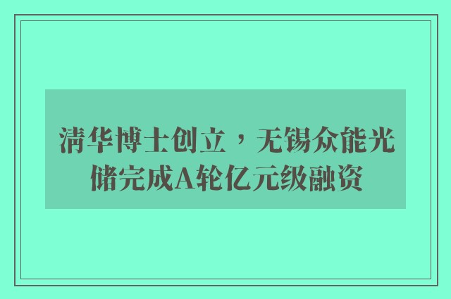 清华博士创立，无锡众能光储完成A轮亿元级融资