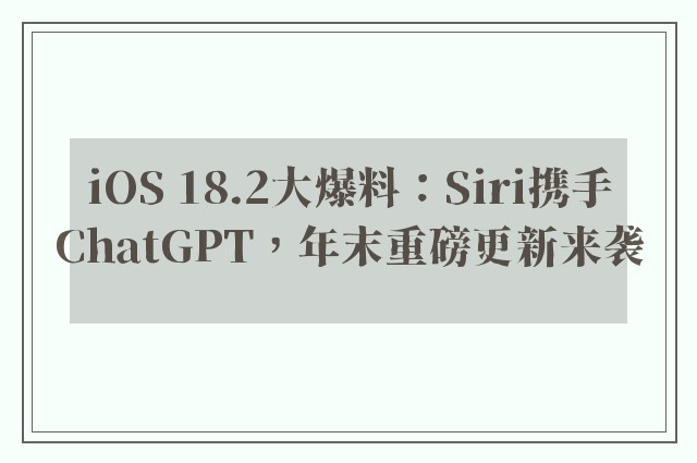 iOS 18.2大爆料：Siri携手ChatGPT，年末重磅更新来袭