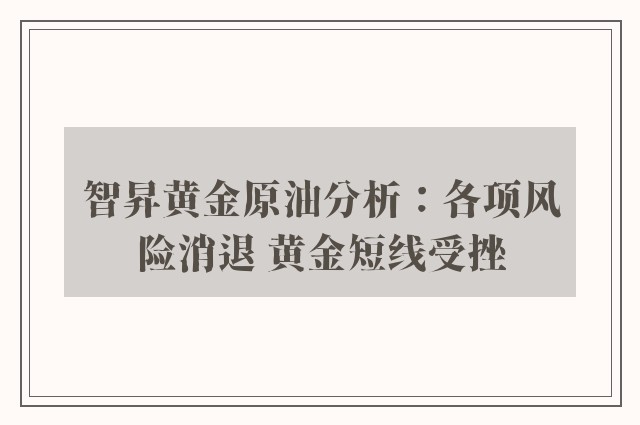 智昇黄金原油分析：各项风险消退 黄金短线受挫