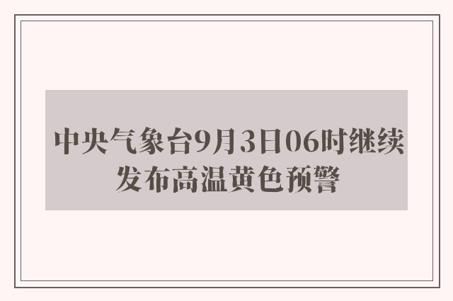 中央气象台9月3日06时继续发布高温黄色预警