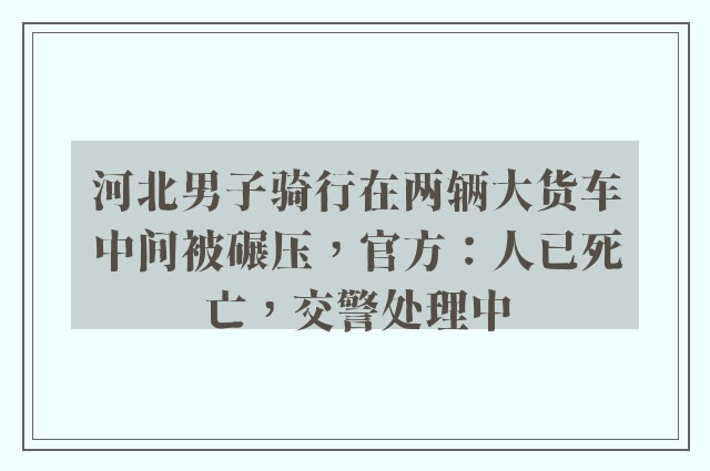 河北男子骑行在两辆大货车中间被碾压，官方：人已死亡，交警处理中