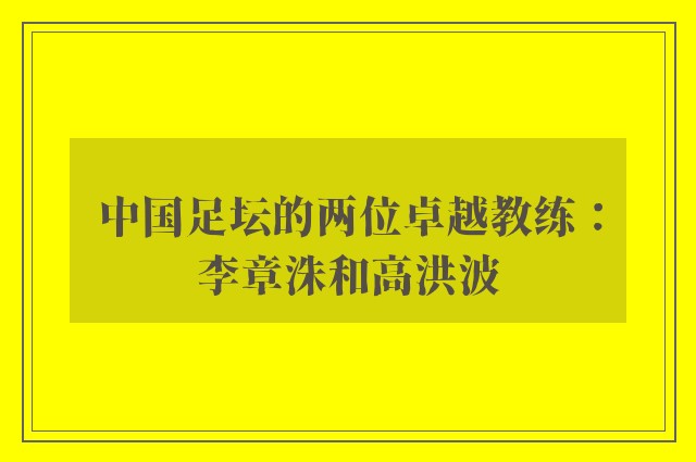 中国足坛的两位卓越教练：李章洙和高洪波