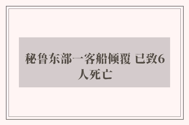 秘鲁东部一客船倾覆 已致6人死亡