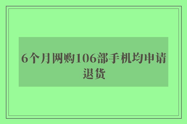 6个月网购106部手机均申请退货