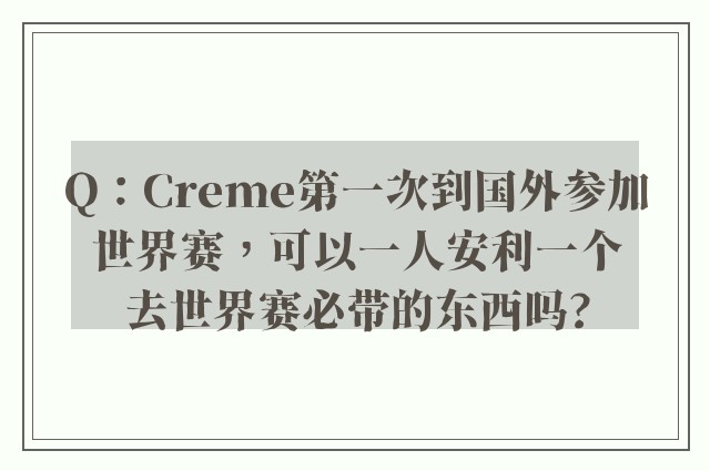 Q：Creme第一次到国外参加世界赛，可以一人安利一个去世界赛必带的东西吗?