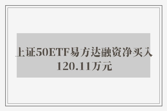 上证50ETF易方达融资净买入120.11万元