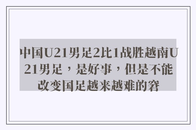 中国U21男足2比1战胜越南U21男足，是好事，但是不能改变国足越来越难的窘