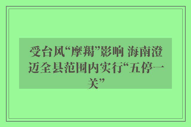 受台风“摩羯”影响 海南澄迈全县范围内实行“五停一关”