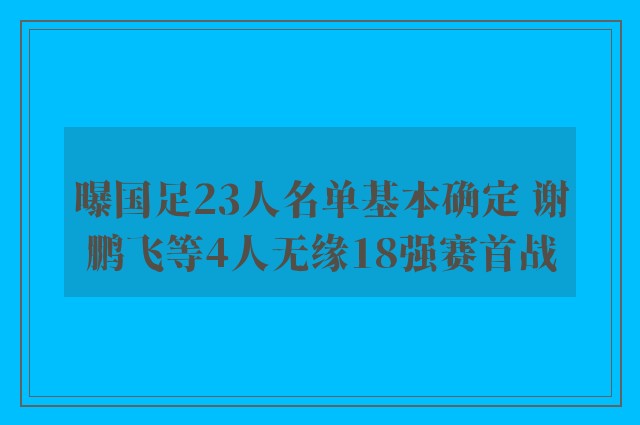 曝国足23人名单基本确定 谢鹏飞等4人无缘18强赛首战