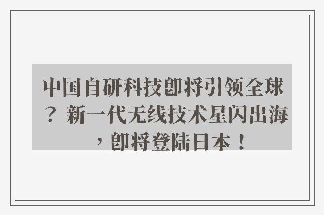 中国自研科技即将引领全球？ 新一代无线技术星闪出海，即将登陆日本！