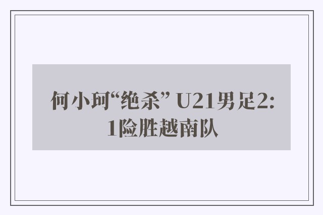 何小珂“绝杀” U21男足2:1险胜越南队