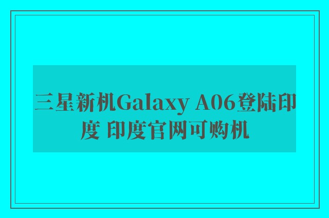 三星新机Galaxy A06登陆印度 印度官网可购机