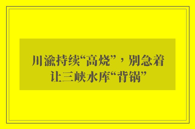 川渝持续“高烧”，别急着让三峡水库“背锅”